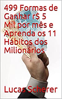 499 Formas de Ganhar r$ 5 Mil por mês e Aprenda os 11 Hábitos dos Milionários