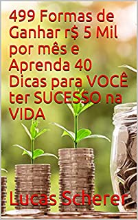 Livro 499 Formas de Ganhar r$ 5 Mil por mês e Aprenda 40 Dicas para VOCÊ ter SUCESSO na VIDA
