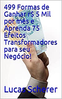Livro 499 Formas de Ganhar r$ 5 Mil por mês e Aprenda 75 Efeitos Transformadores para seu Negócio!