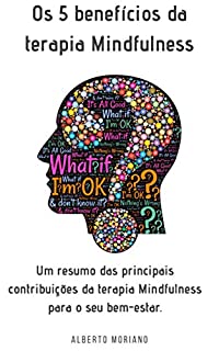 Livro Os 5 benefícios da terapia Mindfulness: Um resumo das principais contribuições da terapia Mindfulness para o seu bem-estar.