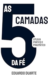 Livro As 5 camadas da fé: O guia que você precisa para compreender a fé de forma pragmática e inteligente e alcançar a paz, a realização, a satisfação pessoal e a perenidade