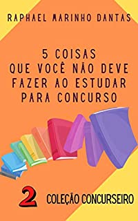 Livro 5 COISAS QUE VOCÊ NÃO DEVE FAZER AO ESTUDAR PARA CONCURSO: COLEÇÃO CONCURSEIRO - PARTE 02