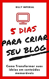 Livro 5 Dias Para Criar Seu Blog: Como Transformar Suas Ideias Em Conteúdos Memoráveis (Negócios Digitais, empreendedorismo)