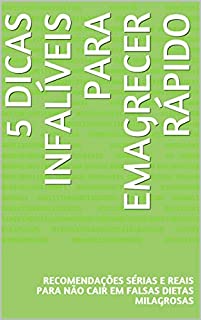 Livro 5 Dicas Infalíveis Para Emagrecer Rápido: Recomendações Sérias e Reais Para Não Cair Em Falsas Dietas Milagrosas