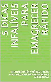 5 Dicas Infalíveis Para Emagrecer Rápido: Recomendações Sérias e Reais Para Não Cair Em Falsas Dietas Milagrosas