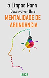 Livro 5 Etapas Para Desenvolver Uma Mentalidade de Abundância: E-book 5 Etapas Para Desenvolver Uma Mentalidade de Abundância (Auto Ajuda)