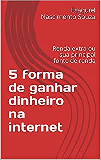 5 forma de ganhar dinheiro na internet : Renda extra ou sua principal fonte de renda