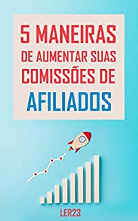 Livro 5 Maneiras de Aumentar Suas Comissões de Afiliados: Ebook 5 Maneiras de Aumentar Suas Comissões de Afiliados (Ganhar Dinheiro)