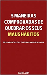 Livro 5 maneiras comprovadas de quebrar os seus maus hábitos: tenha hábitos que transformarão sua vida