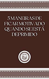 Livro 5 MANEIRAS DE FICAR MOTIVADO QUANDO SE ESTÁ DEPRIMIDO