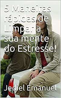 5 Maneiras rápidas de Limpar a sua mente do Estresse!