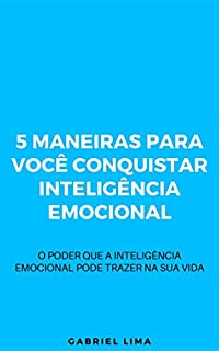 Livro 5 Maneiras para você conquistar inteligência emocional: O poder que a inteligência emocional pode trazer na sua vida
