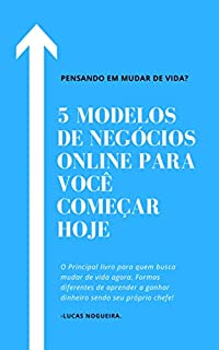 Livro 5 MODELOS DE NEGÓCIO ONLINE PARA VOCÊ COMEÇAR HOJE: Pensando em Mudar de Vida?