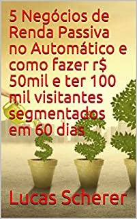 Livro 5 Negócios de Renda Passiva no Automático e como fazer r$ 50mil e ter 100 mil visitantes segmentados em 60 dias