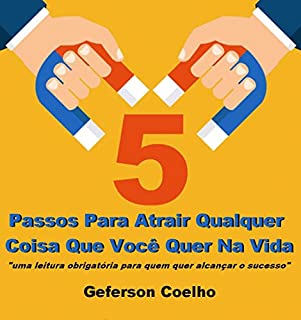 Livro 5 Passos Para Atrair Qualquer Coisa Que Você Quer Na Vida: "Uma Leitura Obrigatória Para Quem Quer Alcançar O Sucesso"