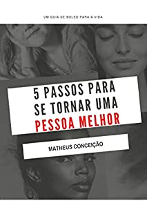 Livro 5 PASSOS PARA SE TORNAR UMA PESSOA MELHOR: Um guia de bolso para a vida!