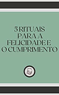 Livro 5 RITUAIS PARA A FELICIDADE E O CUMPRIMENTO