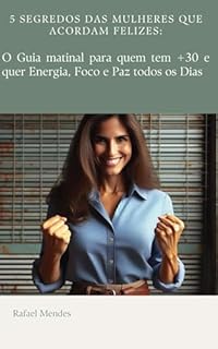 5 Segredos das Mulheres Que Acordam Felizes: O Guia matinal para quem tem +30 e quer Energia, Foco e Paz todos os Dias