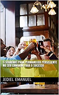 5 Segredos para permanecer persistente no seu caminho para o Sucesso