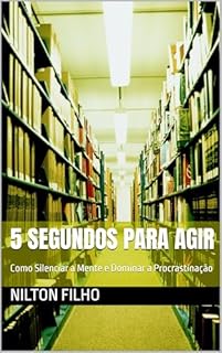 Livro 5 Segundos para Agir: Como Silenciar a Mente e Dominar a Procrastinação