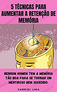 Livro 5 Técnicas para Aumentar a Retenção de Memória: Nenhum homem tem a memória tão boa para se tornar um mentiroso bem sucedido