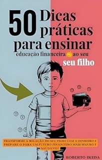 Livro 50 Dicas Práticas para Ensinar Educação Financeira ao Seu Filho: Transforme a relação do seu filho com o dinheiro e prepare-o para um futuro financeiro mais seguro e saudável!