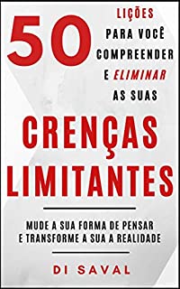 50 Lições para você Compreender e Eliminar as suas CRENÇAS LIMITANTES: Mude a sua forma de pensar e Transforme a sua realidade