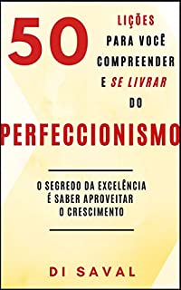 Livro 50 Lições para você compreender e se livrar do PERFECCIONISMO: O segredo da excelência é saber aproveitar o crescimento