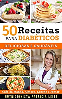 50 Receitas para Diabéticos: Deliciosas e Saudáveis - Café da Manhã, Almoço, Lanche e Jantar (Diabetes Livro 1)