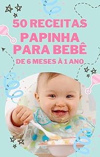 Livro 50 Receitas de Papinhas para Bebês de 6 meses à 1 ano: Lanches e Refeições Saudáveis e Rápidas de Preparar