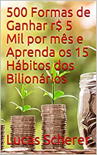 500 Formas de Ganhar r$ 5 Mil por mês e Aprenda os 15 Hábitos dos Bilionários