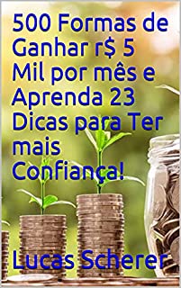 Livro 500 Formas de Ganhar r$ 5 Mil por mês e Aprenda 23 Dicas para Ter mais Confiança!