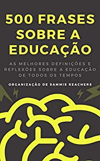 Livro 500 Frases sobre a EDUCAÇÃO: As melhores definições e reflexões sobre a Educação de todos os tempos