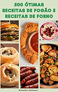 Livro 500 Ótimas Receitas De Fogão E Receitas De Forno : Receitas De Saladas, Legumes, Grãos Integrais, Massas, Carne, Aves, Frutos Do Mar, Sopa, Carne Bovina, Café Da Manhã, Pão, Sobremesas, Bebidas