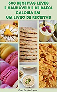 500 Receitas Leves E Saudáveis E De Baixa Caloria Em Um Livro De Receitas : Noções Básicas De Alimentação Saudável – Receitas Para Café Da Manhã, Sanduíches, ... Pizza, Saladas, Sopas, Carne, Aves, Peixes