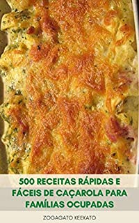 Livro 500 Receitas Rápidas E Fáceis De Caçarola Para Famílias Ocupadas : Deliciosas Receitas Clássicas Para Caçarola - Segredos Para Fazer Uma Caçarola Perfeita - Livro De Receitas De Caçarola