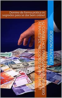 52 Conselhos Para Ganhar Dinheiro Através de Negócios da Internet! : Domine de forma prática os segredos para se dar bem online!