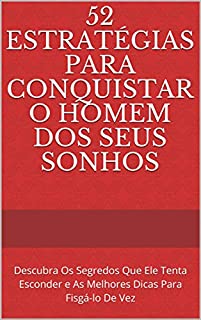 Livro 52 Estratégias Para Conquistar o Homem dos Seus Sonhos: Descubra Os Segredos Que Ele Tenta Esconder e As Melhores Dicas Para Fisgá-lo De Vez