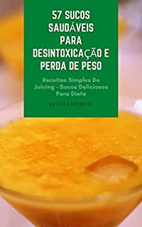 Livro 57 Sucos Saudáveis Para Desintoxicação E Perda De Peso : Receitas Simples De Juicing - Sucos Deliciosos Para Dieta - Sucos Para Anti-Inflamação E Imunidade