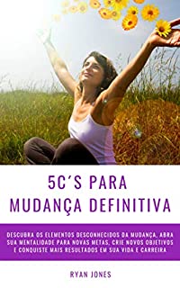 Livro 5C´s Para Mudança Definitiva: Descubra Os Elementos Desconhecidos Da Mudança, Abra Sua Mentalidade Para Novas Metas, Crie Novos Objetivos E Conquiste Mais Resultados Em Sua Vida E Carreira