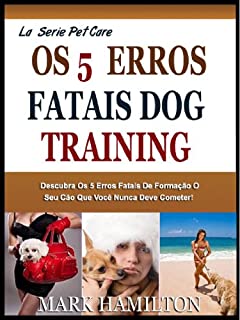 O 5º FATAL DOG TRAINING ERROS: Descubra O 5º Fatal Mas Muito Comum Cometer Erros Grosseiros Durante O Treinamento O Cão Que Você Nunca Deve Cometer! (A Easy Pet Care Series)