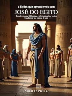 Livro 6 Lições que Aprendemos com José do Egito: Da Prisão ao Palácio: Descubra como a fidelidade e os princípios de José podem transformar sua história de vida