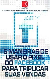 Livro 6 Maneiras de Usar o Pixel do Facebook Para Triplicar Suas Vendas: Segredos do Pixel do Facebook