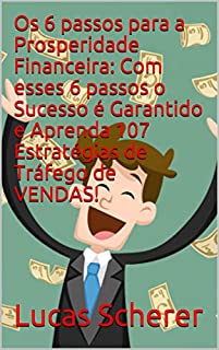 Livro Os 6 passos para a Prosperidade Financeira: Com esses 6 passos o Sucesso é Garantido e Aprenda 107 Estratégias de Tráfego de VENDAS!