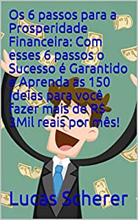 Livro Os 6 passos para a Prosperidade Financeira: Com esses 6 passos o Sucesso é Garantido e Aprenda as 150 Ideias para você fazer mais de R$ 3Mil reais por mês!