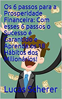 Livro Os 6 passos para a Prosperidade Financeira: Com esses 6 passos o Sucesso é Garantido e Aprenda os 18 Hábitos dos Milionários!