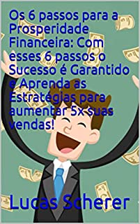 Livro Os 6 passos para a Prosperidade Financeira: Com esses 6 passos o Sucesso é Garantido e Aprenda as Estratégias para aumentar 5x suas vendas!