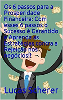 Livro Os 6 passos para a Prosperidade Financeira: Com esses 6 passos o Sucesso é Garantido e Aprenda as Estratégias contra a Rejeição nos negócios!!