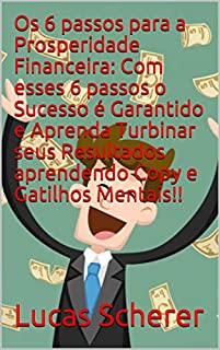 Livro Os 6 passos para a Prosperidade Financeira: Com esses 6 passos o Sucesso é Garantido e Aprenda Turbinar seus Resultados aprendendo Copy e Gatilhos Mentais!!