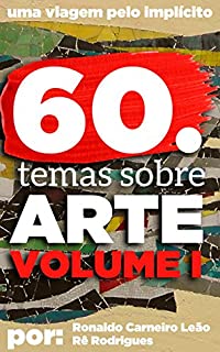 Livro 60 temas de Arte. Volume 1: Dicas, curiosidades e temas interessantes no mundo da arte.